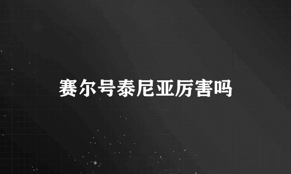 赛尔号泰尼亚厉害吗