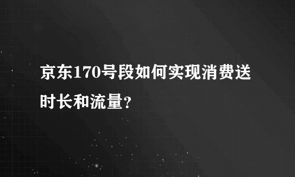 京东170号段如何实现消费送时长和流量？