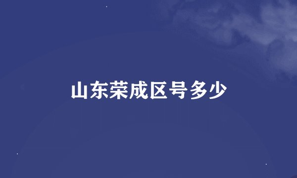 山东荣成区号多少