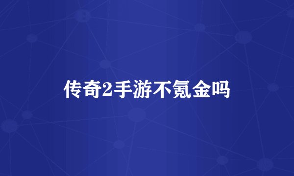 传奇2手游不氪金吗