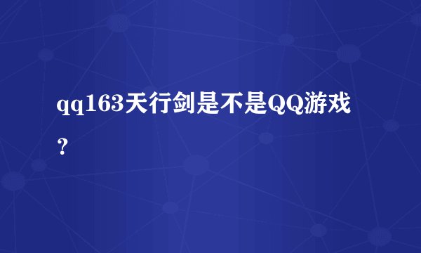 qq163天行剑是不是QQ游戏？