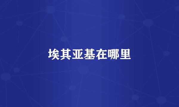 埃其亚基在哪里