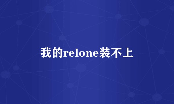 我的relone装不上