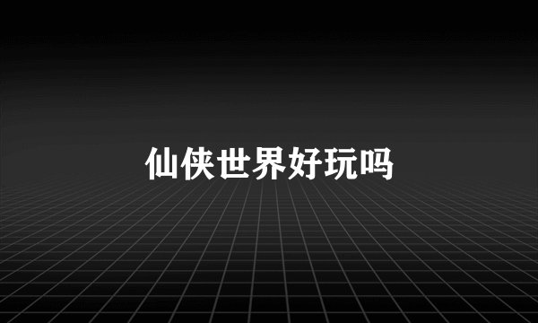 仙侠世界好玩吗