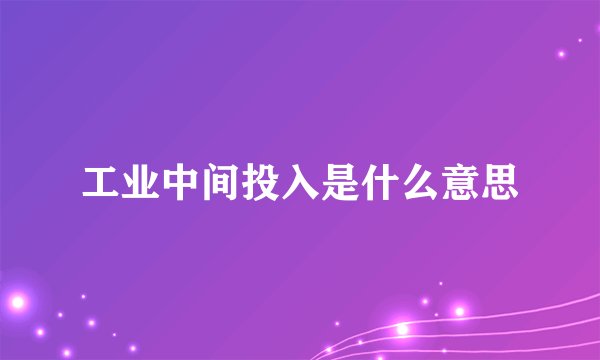 工业中间投入是什么意思