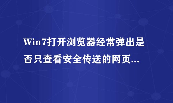 Win7打开浏览器经常弹出是否只查看安全传送的网页内容如何解决