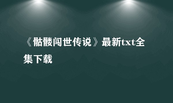 《骷髅闯世传说》最新txt全集下载