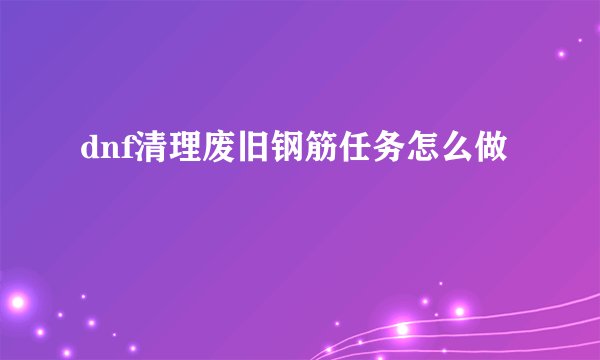dnf清理废旧钢筋任务怎么做