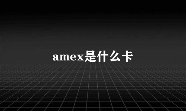 amex是什么卡
