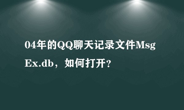 04年的QQ聊天记录文件MsgEx.db，如何打开？