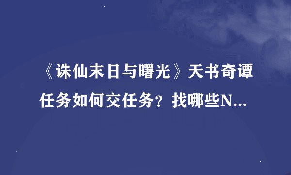 《诛仙末日与曙光》天书奇谭任务如何交任务?找哪些NPC?有哪些奖励?