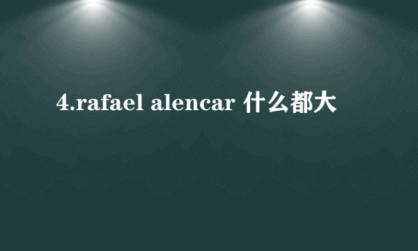 4.rafael alencar 什么都大
