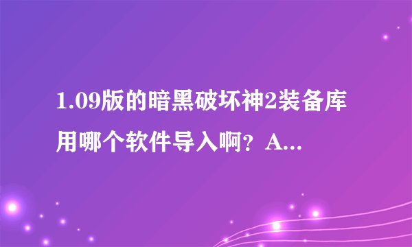 1.09版的暗黑破坏神2装备库用哪个软件导入啊？ATM好像不能用