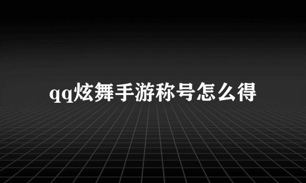 qq炫舞手游称号怎么得