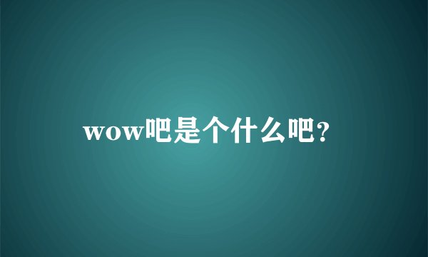 wow吧是个什么吧？