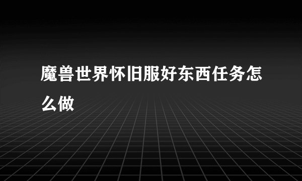 魔兽世界怀旧服好东西任务怎么做