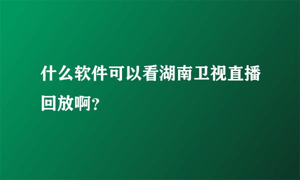 什么软件可以看湖南卫视直播回放啊？