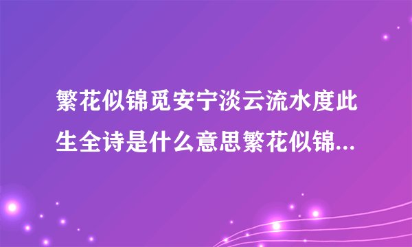 繁花似锦觅安宁淡云流水度此生全诗是什么意思繁花似锦觅安宁淡云流水度此生全诗含义