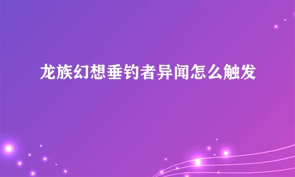 龙族幻想垂钓者异闻怎么触发