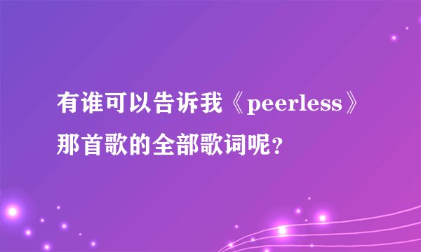 有谁可以告诉我《peerless》那首歌的全部歌词呢？