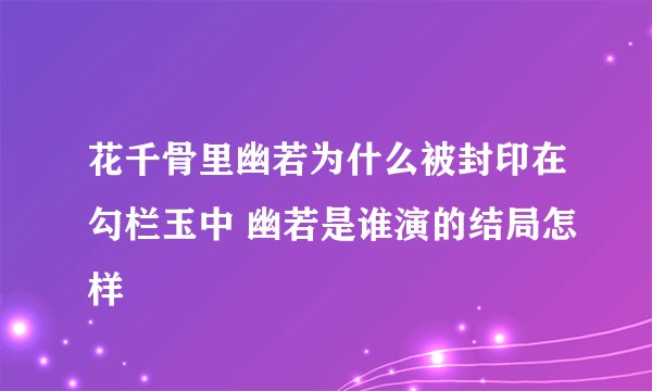 花千骨里幽若为什么被封印在勾栏玉中 幽若是谁演的结局怎样