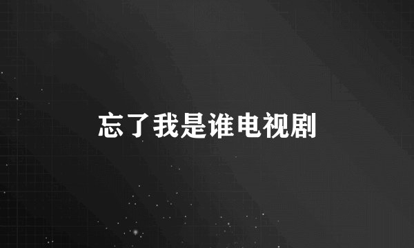 忘了我是谁电视剧