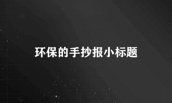 环保的手抄报小标题