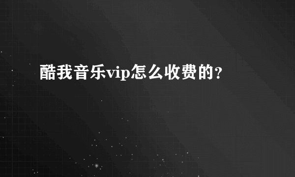 酷我音乐vip怎么收费的？