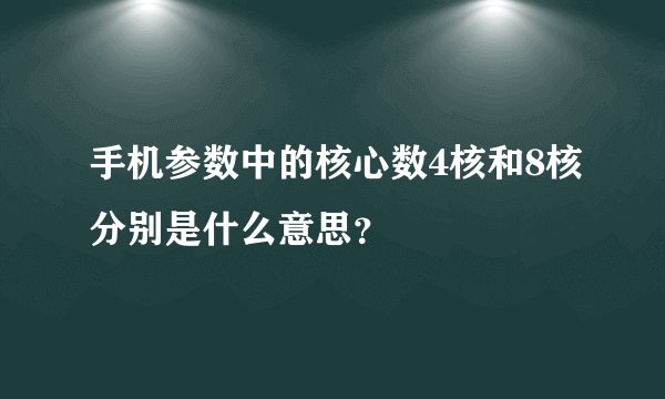 手机参数中的核心数4核和8核分别是什么意思？