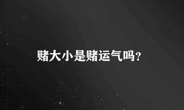 赌大小是赌运气吗？