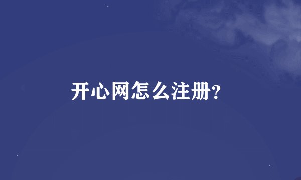 开心网怎么注册？