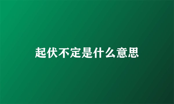 起伏不定是什么意思