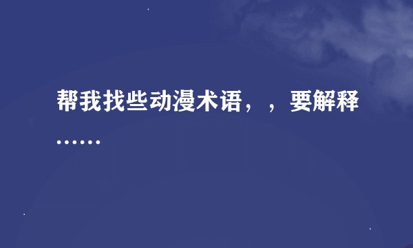 帮我找些动漫术语，，要解释……