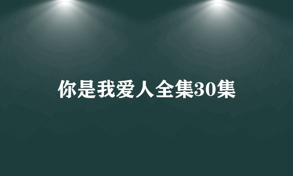 你是我爱人全集30集