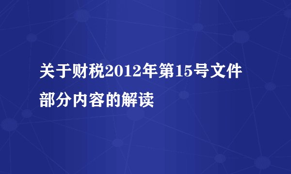 关于财税2012年第15号文件部分内容的解读