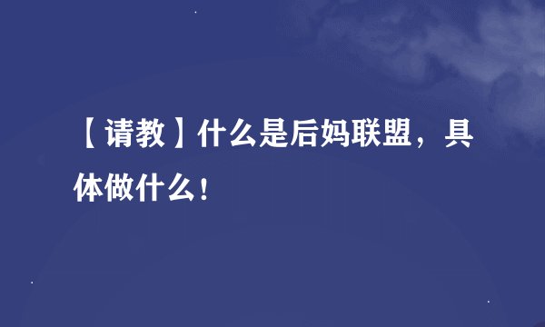 【请教】什么是后妈联盟,具体做什么!