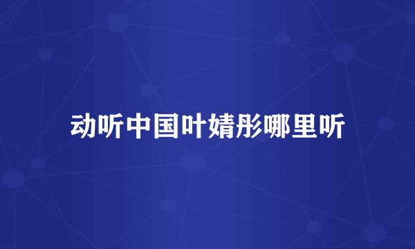 动听中国叶婧彤哪里听