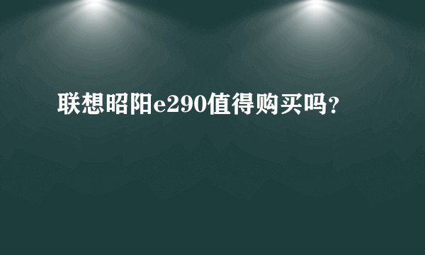 联想昭阳e290值得购买吗？