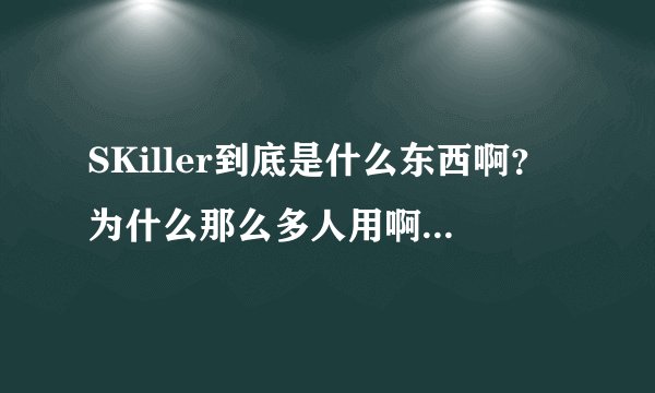 SKiller到底是什么东西啊？为什么那么多人用啊？我是电脑菜鸟