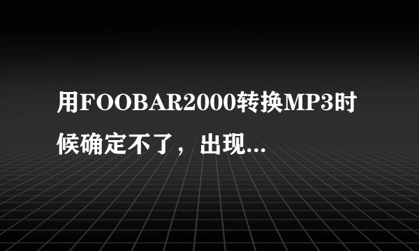 用FOOBAR2000转换MP3时候确定不了，出现