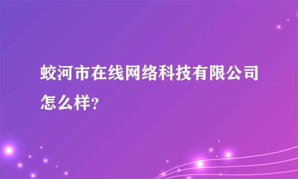 蛟河市在线网络科技有限公司怎么样？