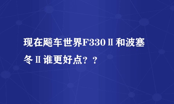 现在飚车世界F330Ⅱ和波塞冬Ⅱ谁更好点？？