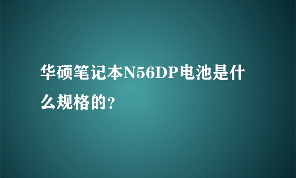 华硕笔记本N56DP电池是什么规格的？