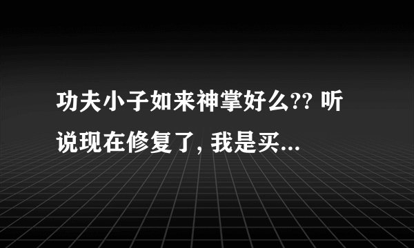 功夫小子如来神掌好么?? 听说现在修复了, 我是买什么武器好呢? 大家给说说