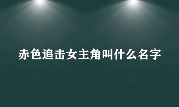 赤色追击女主角叫什么名字