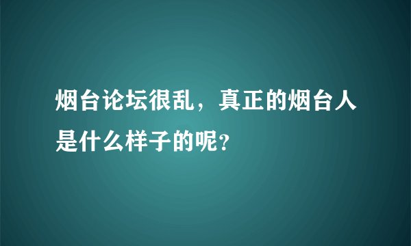 烟台论坛很乱，真正的烟台人是什么样子的呢？