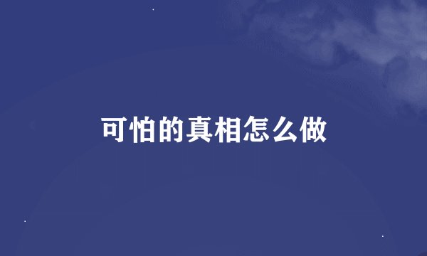 可怕的真相怎么做