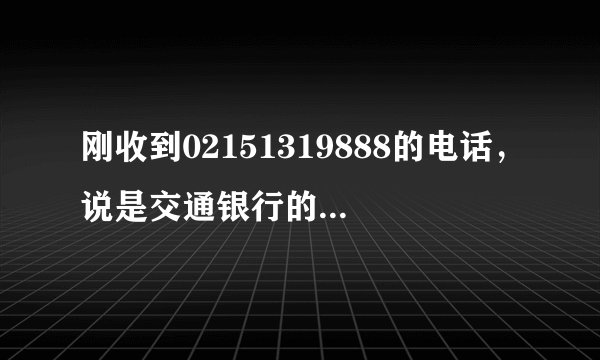 刚收到02151319888的电话，说是交通银行的，推销保险的，可信么？