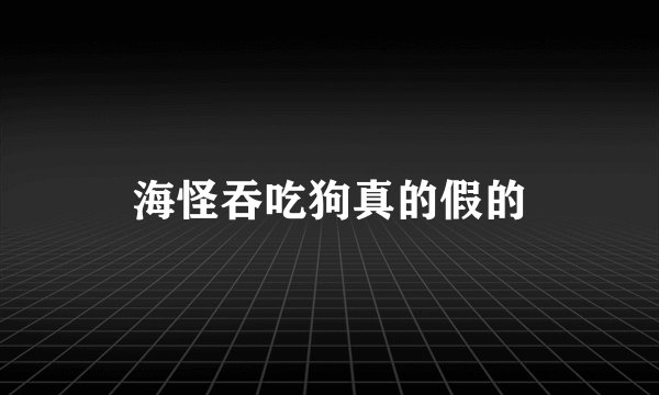 海怪吞吃狗真的假的
