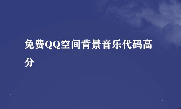 免费QQ空间背景音乐代码高分